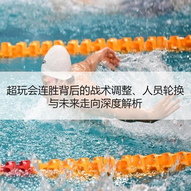 超玩会连胜背后的战术调整、人员轮换与未来走向深度解析